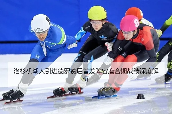 洛杉矶湖人引进德罗赞后首发阵容磨合期战绩深度解析
