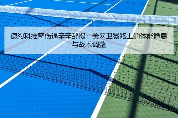 德约科维奇伤退辛辛那提：美网卫冕路上的体能隐患与战术调整